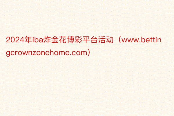 2024年iba炸金花博彩平台活动（www.bettingcrownzonehome.com）