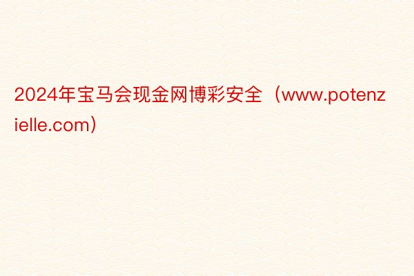 2024年宝马会现金网博彩安全（www.potenzielle.com）