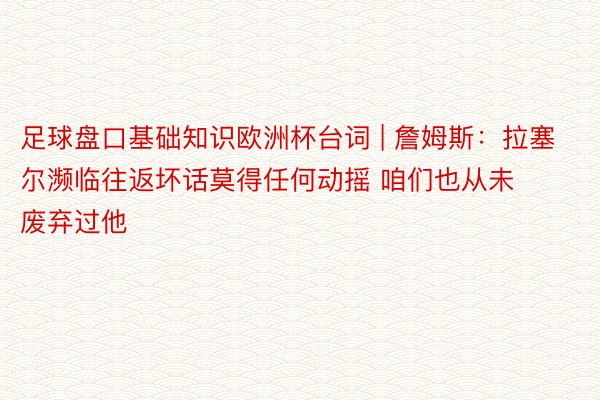 足球盘口基础知识欧洲杯台词 | 詹姆斯：拉塞尔濒临往返坏话莫得任何动摇 咱们也从未废弃过他