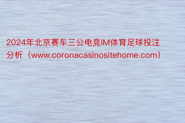 2024年北京赛车三公电竞IM体育足球投注分析（www.coronacasinositehome.com）