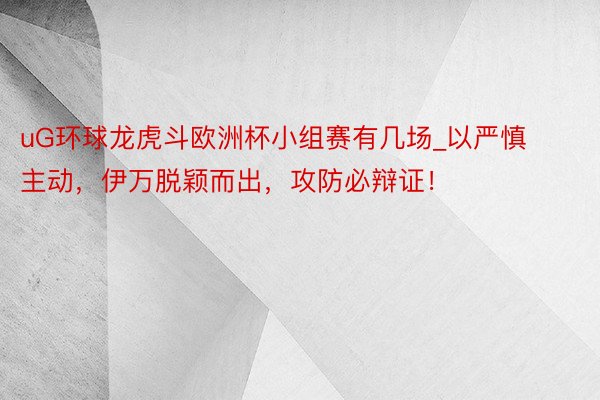 uG环球龙虎斗欧洲杯小组赛有几场_以严慎主动，伊万脱颖而出，攻防必辩证！