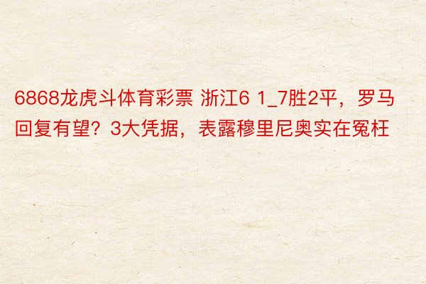 6868龙虎斗体育彩票 浙江6 1_7胜2平，罗马回复有望？3大凭据，表露穆里尼奥实在冤枉