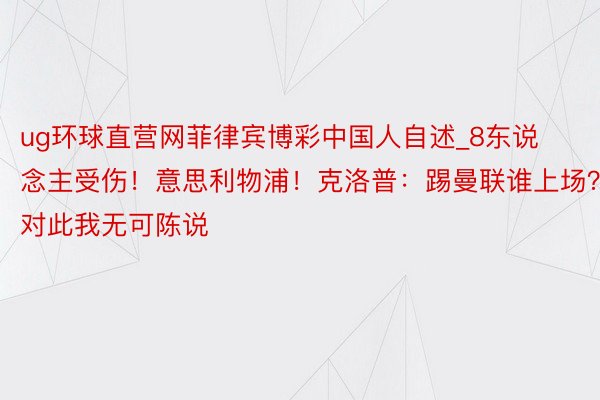 ug环球直营网菲律宾博彩中国人自述_8东说念主受伤！意思利物浦！克洛普：踢曼联谁上场？对此我无可陈说