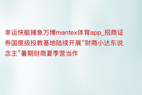 幸运快艇捕鱼万博mantex体育app_招商证券国度级投教基地陆续开展“财商小达东说念主”暑期财商夏季营当作