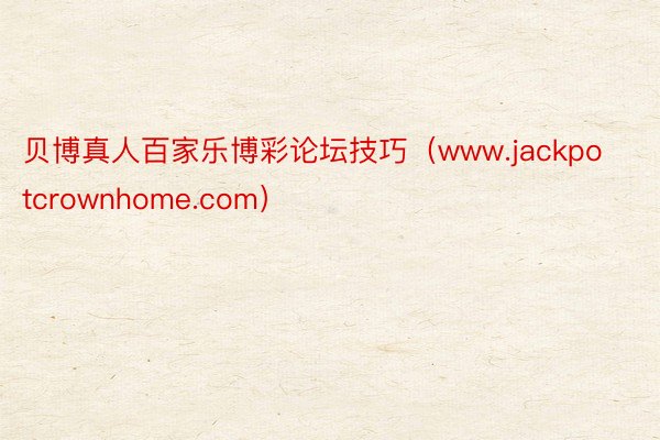 贝博真人百家乐博彩论坛技巧（www.jackpotcrownhome.com）