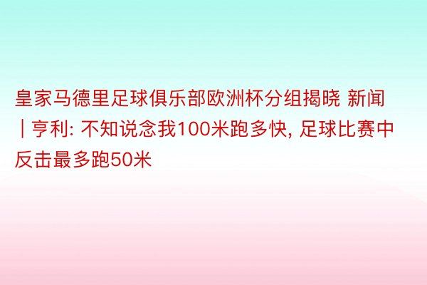 皇家马德里足球俱乐部欧洲杯分组揭晓 新闻 | 亨利: 不知说念我100米跑多快, 足球比赛中反击最多跑50米