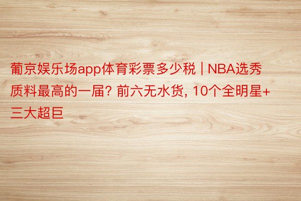 葡京娱乐场app体育彩票多少税 | NBA选秀质料最高的一届? 前六无水货, 10个全明星+三大超巨