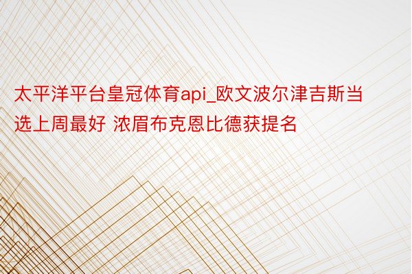 太平洋平台皇冠体育api_欧文波尔津吉斯当选上周最好 浓眉布克恩比德获提名