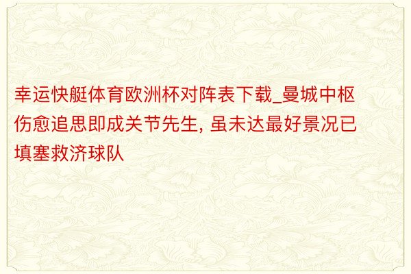 幸运快艇体育欧洲杯对阵表下载_曼城中枢伤愈追思即成关节先生, 虽未达最好景况已填塞救济球队