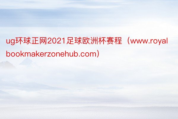 ug环球正网2021足球欧洲杯赛程（www.royalbookmakerzonehub.com）