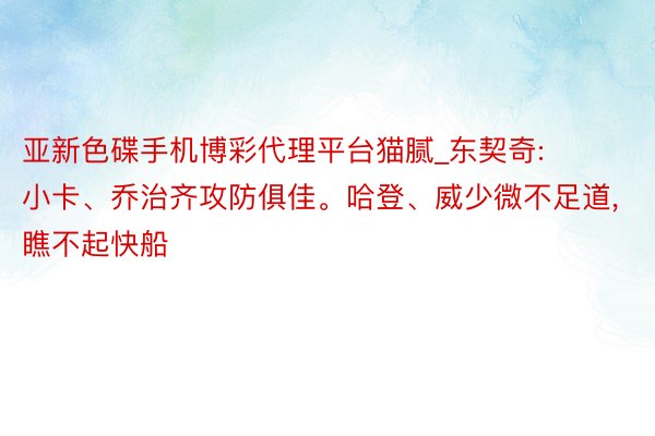 亚新色碟手机博彩代理平台猫腻_东契奇: 小卡、乔治齐攻防俱佳。哈登、威少微不足道, 瞧不起快船