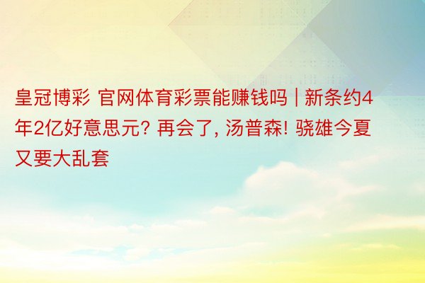 皇冠博彩 官网体育彩票能赚钱吗 | 新条约4年2亿好意思元? 再会了, 汤普森! 骁雄今夏又要大乱套