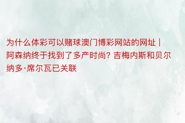 为什么体彩可以赌球澳门博彩网站的网址 | 阿森纳终于找到了多产时尚? 吉梅内斯和贝尔纳多·席尔瓦已关联