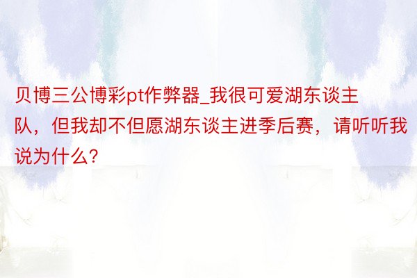 贝博三公博彩pt作弊器_我很可爱湖东谈主队，但我却不但愿湖东谈主进季后赛，请听听我说为什么？