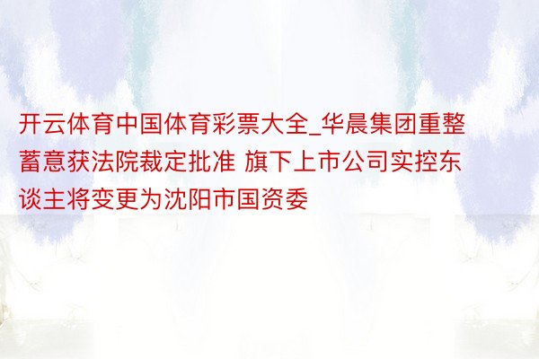 开云体育中国体育彩票大全_华晨集团重整蓄意获法院裁定批准 旗下上市公司实控东谈主将变更为沈阳市国资委