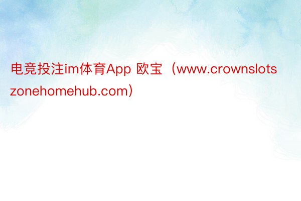 电竞投注im体育App 欧宝（www.crownslotszonehomehub.com）