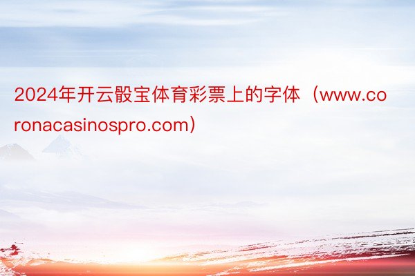 2024年开云骰宝体育彩票上的字体（www.coronacasinospro.com）