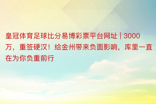 皇冠体育足球比分易博彩票平台网址 | 3000万，重签硬汉！给金州带来负面影响，库里一直在为你负重前行