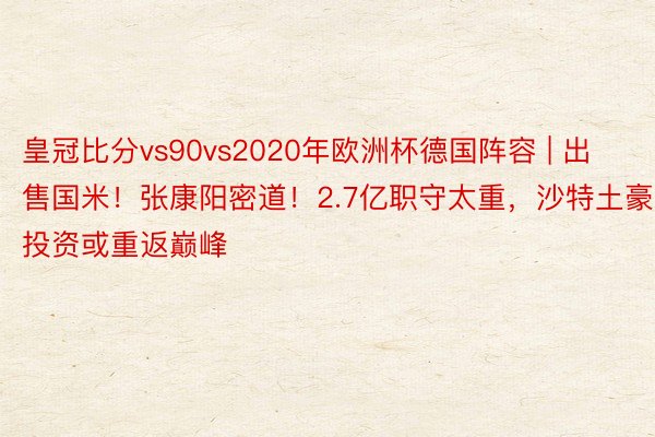 皇冠比分vs90vs2020年欧洲杯德国阵容 | 出售国米！张康阳密道！2.7亿职守太重，沙特土豪投资或重返巅峰