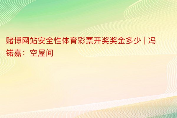 赌博网站安全性体育彩票开奖奖金多少 | 冯锘嘉：空屋间