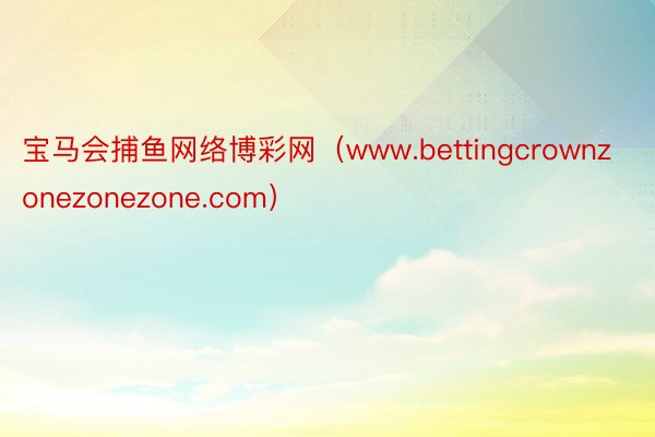 宝马会捕鱼网络博彩网（www.bettingcrownzonezonezone.com）