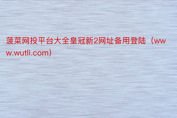 菠菜网投平台大全皇冠新2网址备用登陆（www.wutli.com）