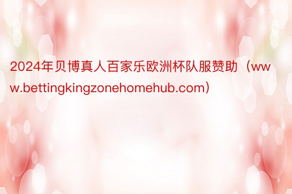 2024年贝博真人百家乐欧洲杯队服赞助（www.bettingkingzonehomehub.com）