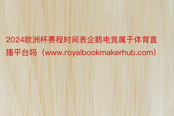 2024欧洲杯赛程时间表企鹅电竞属于体育直播平台吗（www.royalbookmakerhub.com）