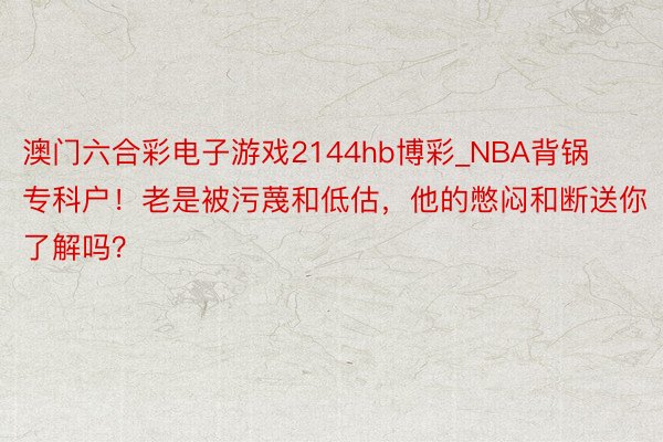 澳门六合彩电子游戏2144hb博彩_NBA背锅专科户！老是被污蔑和低估，他的憋闷和断送你了解吗？