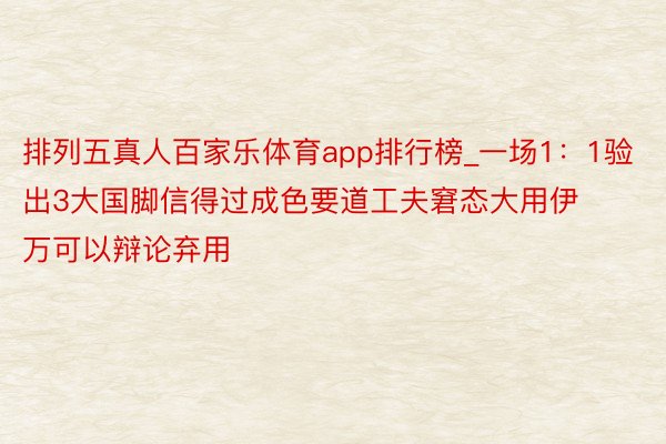 排列五真人百家乐体育app排行榜_一场1：1验出3大国脚信得过成色要道工夫窘态大用伊万可以辩论弃用