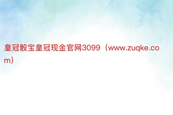 皇冠骰宝皇冠现金官网3099（www.zuqke.com）