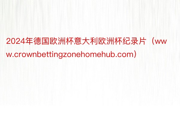 2024年德国欧洲杯意大利欧洲杯纪录片（www.crownbettingzonehomehub.com）