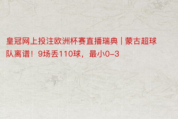 皇冠网上投注欧洲杯赛直播瑞典 | 蒙古超球队离谱！9场丢110球，最小0-3