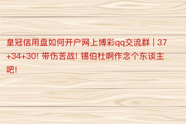 皇冠信用盘如何开户网上博彩qq交流群 | 37+34+30! 带伤苦战! 锡伯杜啊作念个东谈主吧!