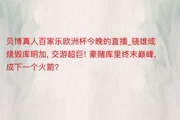 贝博真人百家乐欧洲杯今晚的直播_骁雄或烧毁库明加, 交游超巨! 豪赌库里终末巅峰, 成下一个火箭?