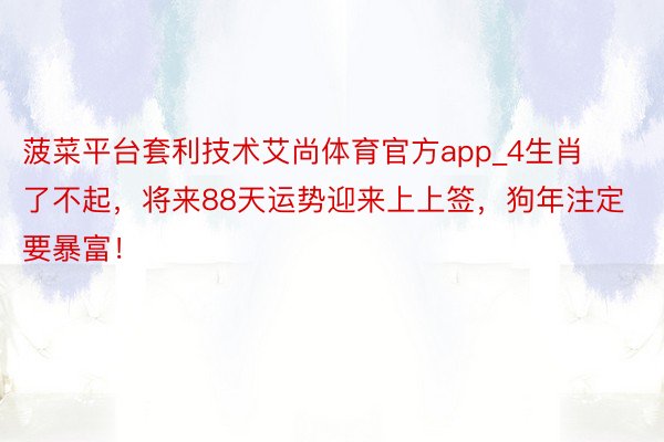 菠菜平台套利技术艾尚体育官方app_4生肖了不起，将来88天运势迎来上上签，狗年注定要暴富！