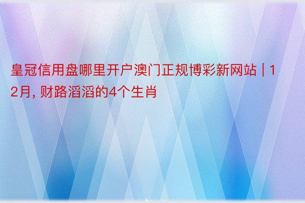 皇冠信用盘哪里开户澳门正规博彩新网站 | 12月, 财路滔滔的4个生肖