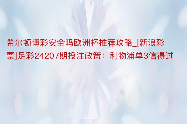 希尔顿博彩安全吗欧洲杯推荐攻略_[新浪彩票]足彩24207期投注政策：利物浦单3信得过