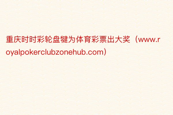 重庆时时彩轮盘犍为体育彩票出大奖(www.royalpokerclubzonehub.com)